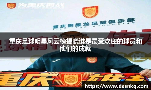 重庆足球明星风云榜揭晓谁是最受欢迎的球员和他们的成就