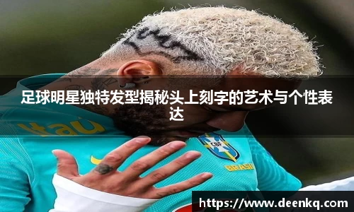 足球明星独特发型揭秘头上刻字的艺术与个性表达